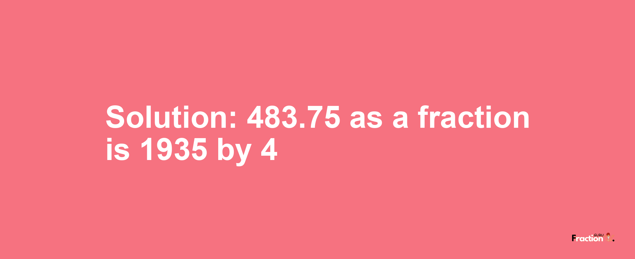 Solution:483.75 as a fraction is 1935/4